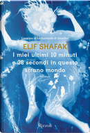 I miei ultimi 10 minuti e 38 secondi in questo strano mondo by Elif Shafak