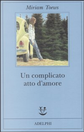 Un complicato atto d'amore by Miriam Toews, Adelphi (Fabula 168 ...