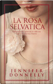 La rosa selvatica by Jennifer Donnelly