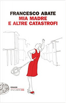 Mia madre e altre catastrofi by Francesco Abate