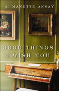 Good Things I Wish You by A. Manette Ansay