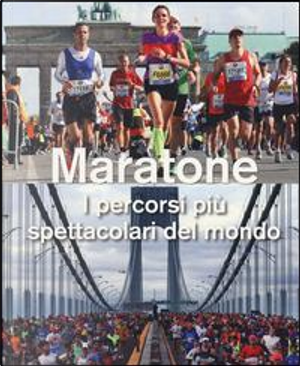 Maratone. I percorsi più spettacolari del mondo. Ediz. illustrata by Urs Weber