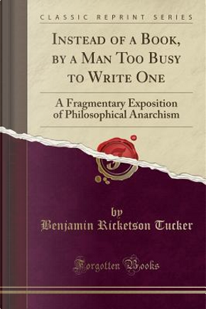 Instead of a Book, by a Man Too Busy to Write One by Benjamin Ricketson Tucker