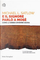 E il Signore parlò a Mosè. Come la Bibbia divenne sacra by Michael L. Satlow
