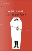 La vida por Perón by Daniel Guebel