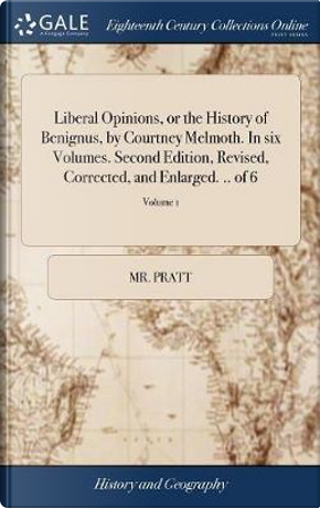 Liberal Opinions, or the History of Benignus, by Courtney Melmoth. in Six Volumes. Second Edition, Revised, Corrected, and Enlarged. .. of 6; Volume 1 by Mr Pratt