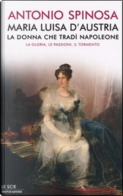 Maria Luisa d'Austria, la donna che tradì Napoleone by Antonio Spinosa