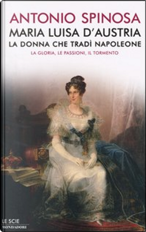 Maria Luisa d'Austria, la donna che tradì Napoleone by Antonio Spinosa