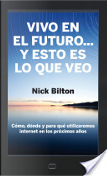 Vivo En El Futuro... Y Esto Es Lo Que Veo by Nick Bilton