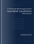 A Textbook-Based Approach To Machine Learning (With Python) by Sarbjeet Singh