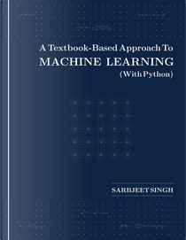 A Textbook-Based Approach To Machine Learning (With Python) by Sarbjeet Singh