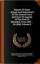 Reports of Cases Argued and Determined in the General Court and Court of Appeals of the State of Maryland, Form 1800 ... [To 1826], Volume 6 by Thomas Harris