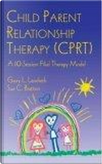 Child Parent Relationship Therapy (CPRT) by Garry L. Landreth, Sue C. Bratton