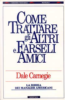 Come trattare gli altri e farseli amici by Dale Carnegie