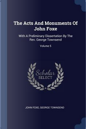 The Acts and Monuments of John Foxe by John Foxe