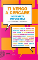 Ti vengo a cercare by Andrea Camilleri, Antonio Moresco, Antonio Pascale, Carola Susani, Corrado Augias, Dario Voltolini, Davide Longo, David Riondino, Diego De Silva, Domenico Starnone, Elena Stancanelli, Gaetano Savatteri, Giancarlo De Cataldo, Gianfranco Fiore, Giorgio Vasta, Giuseppe Montesano, Letizia Muratori, Lisa Ginzburg, Marcello Fois, Marco Ponti, Mario Desiati, Melania G. Mazzucco, Paola Mastrocola, Roberto Piumini, Silvia Ballestra, Simonetta Agnello Hornby, Tito Faraci, Tiziano Scarpa Ti vengo a cercare by Andrea Camilleri, Antonio Moresco, Antonio Pascale, Carola Susani, Corrado Augias, Dario Voltolini, Davide Longo, David Riondino, Diego De Silva, Domenico Starnone, Elena Stancanelli, Gaetano Savatteri, Giancarlo De Cataldo, Gianfranco Fiore, Giorgio Vasta, Giuseppe Montesano, Letizia Muratori, Lisa Ginzburg, Marcello Fois, Marco Ponti, Mario Desiati, Melania G. Mazzucco, Paola Mastrocola, Roberto Piumini, Silvia Ballestra, Simonetta Agnello Hornby, Tito Faraci, Tiziano Scarpa