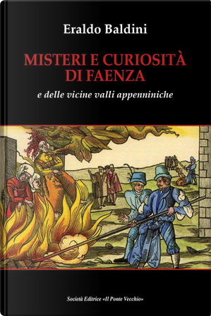 Misteri e curiosità di Faenza e delle vicine valli appenniniche by Eraldo Baldini