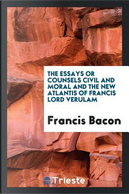 The essays or counsels civil and moral and the new Atlantis of Francis Lord Verulam by Francis Bacon