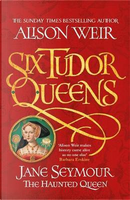 Six Tudor Queens 3 by Alison Weir