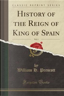 History of the Reign of King of Spain, Vol. 1 (Classic Reprint) by William H. Prescott