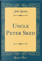 Uncle Peter Sked (Classic Reprint) by John Beatty