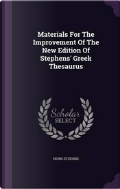 Materials for the Improvement of the New Edition of Stephens' Greek Thesaurus by Henri Estienne