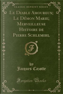 Le Diable Amoureux; Le Démon Marie; Merveilleuse Histoire de Pierre Schlemihl (Classic Reprint) by Jacques Cazotte