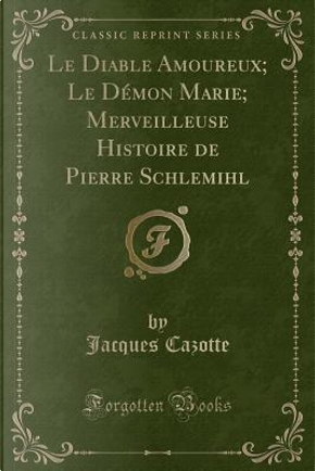 Le Diable Amoureux; Le Démon Marie; Merveilleuse Histoire de Pierre Schlemihl (Classic Reprint) by Jacques Cazotte
