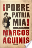 POBRE PATRIA MIA! by Marcos Aguinis