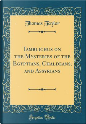 Iamblichus on the Mysteries of the Egyptians, Chaldeans, and Assyrians (Classic Reprint) by Thomas Taylor