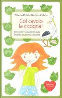 Col cavolo la cicogna! Raccontare ai bambini tutta la verità su amore e sessualità by Alberto Pellai, Barbara Calaba