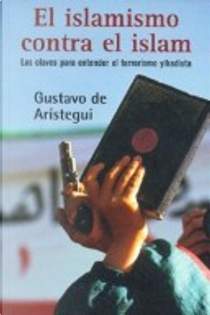 El Islamismo Contra El Islam by Gustavo de Aristegui