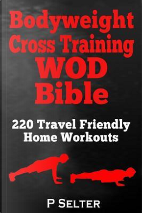 Bodyweight Cross Training WOD Bible by P. Selter