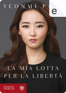 La mia lotta per la libertà by Yeonmi Park