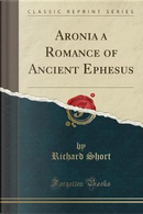 Aronia a Romance of Ancient Ephesus (Classic Reprint) by Richard Short