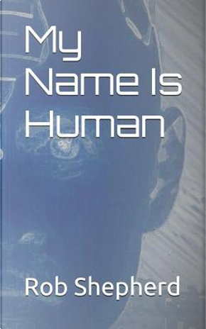 My Name Is Human by Rob Shepherd
