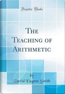 The Teaching of Arithmetic (Classic Reprint) by David Eugene Smith