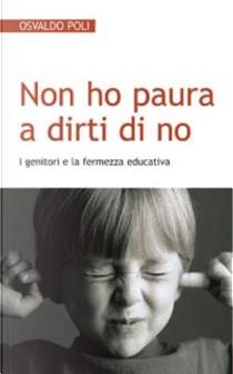 Non ho paura a dirti di no. I genitori e la fermezza educativa by Osvaldo Poli