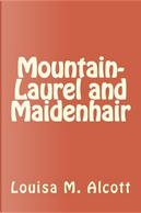 Mountain-Laurel and Maidenhair by Louise M. Alcott