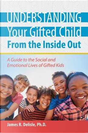 Understanding Your Gifted Child from the Inside Out by James Delisle