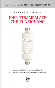 Idee strampalate che funzionano by Robert I. Sutton