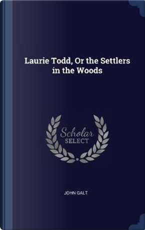 Laurie Todd, or the Settlers in the Woods by John Galt