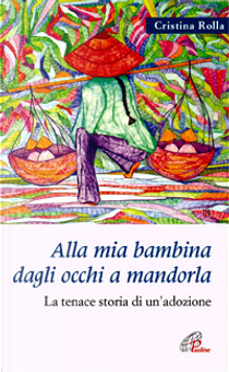 Alla mia bambina dagli occhi a mandorla. La tenace storia di un'adozione by Cristina Rolla