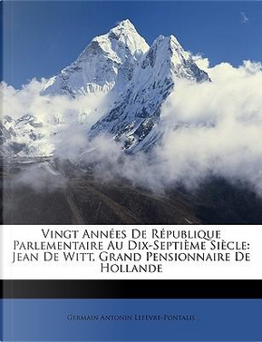 Vingt Annes de Rpublique Parlementaire Au Dix-Septime Sicle by Germain Antonin Lefvre-Pontalis