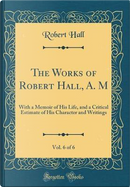 The Works of Robert Hall, A. M, Vol. 6 of 6 by Robert Hall
