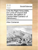 Unto the Right Honourable, the Lords of Council and Session, the Petition of Captain Allan Cameron of Glendissery. by Allan Cameron
