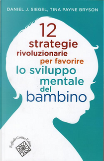 12 strategie rivoluzionarie per favorire lo sviluppo mentale del bambino by Daniel J. Siegel, Tina Payne Bryson