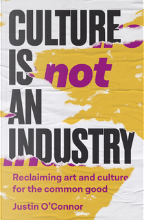 Culture Is Not an Industry by Justin O'Connor
