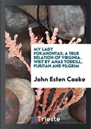 My Lady Pokahontas; A True Relation of Virginia. Writ by Anas Todkill, Puritan and Pilgrim by John Esten Cooke