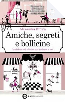 Amiche, segreti e bollicine by Alexandra Brown